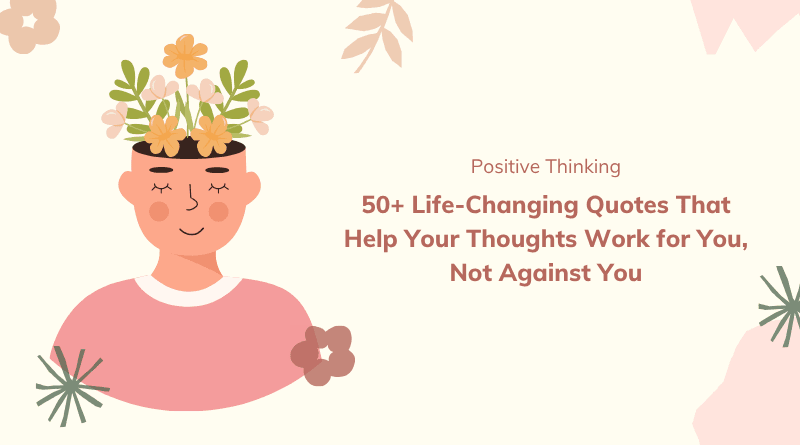 50+ Life-Changing Quotes That Help Your Thoughts Work for You, Not Against You