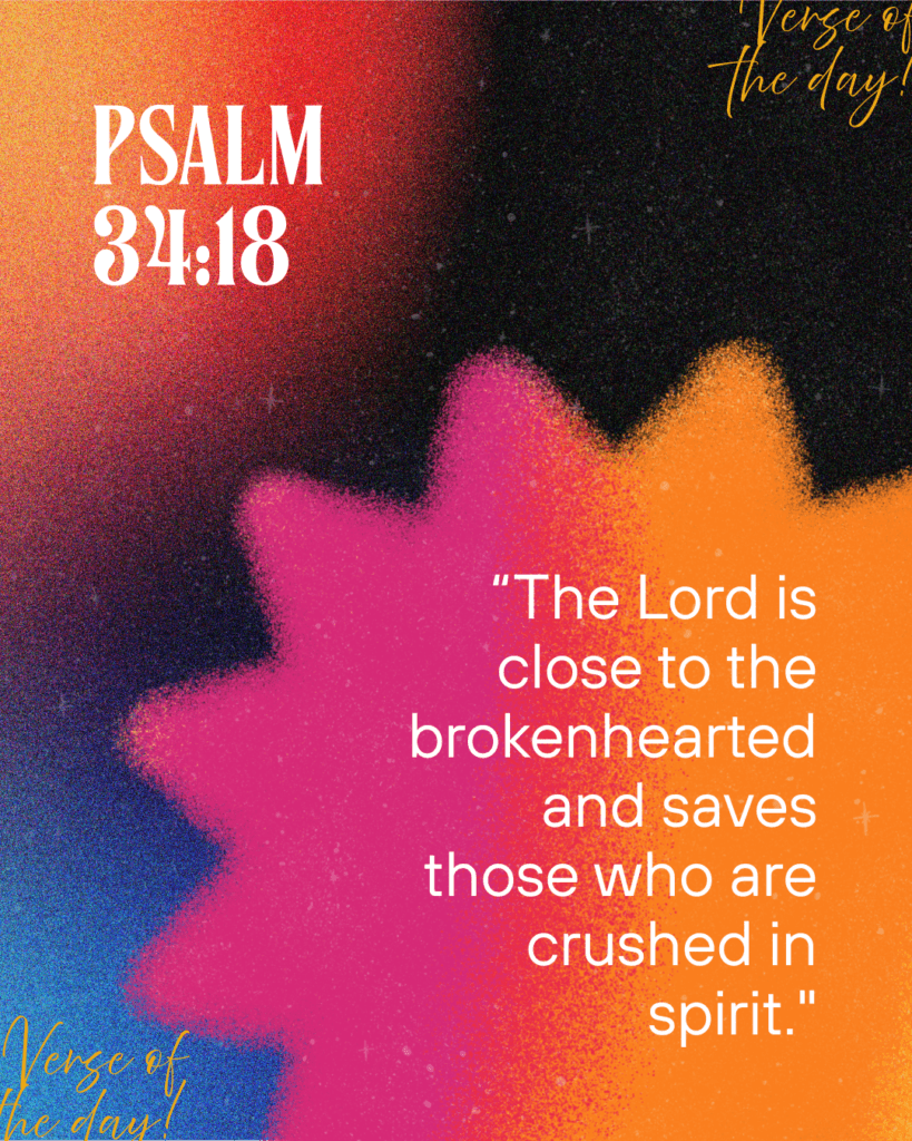 Psalm 34:18 — “The Lord is close to the brokenhearted and saves those who are crushed in spirit.”
